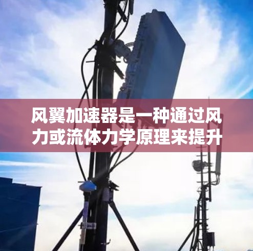 风翼加速器是一种通过风力或流体力学原理来提升速度的装置，广泛应用于飞行、航空航天和机器领域。以下是对该主题的详细说明
