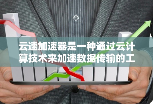 云速加速器是一种通过云计算技术来加速数据传输的工具，旨在提升网络数据传输速度。以下是对该工具的详细分析
