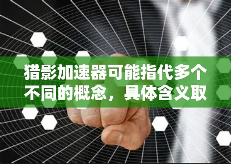 猎影加速器可能指代多个不同的概念，具体含义取决于上下文。以下是一些可能的解释和用途