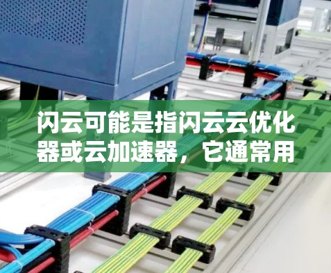 闪云可能是指闪云云优化器或云加速器，它通常用于提升计算机和设备的性能，尤其是针对Web、网页和游戏的优化。闪云云加速器是一种通过优化服务器配置和软件，减少延迟和性能下降的工具