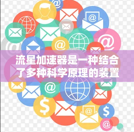 流星加速器是一种结合了多种科学原理的装置，主要用于加速物质或能量。它可能与流星雨现象相关，利用天体现象进行加速研究或实验。以下是对流星加速器的详细介绍