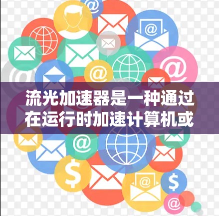 流光加速器是一种通过在运行时加速计算机或设备性能的技术，旨在提高运行速度和效率。以下是对该技术的详细分析和总结