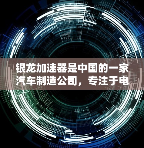银龙加速器是中国的一家汽车制造公司，专注于电动汽车领域的研发和生产。以下是关于银龙加速器的一些关键信息