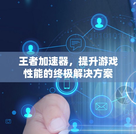 王者加速器，提升游戏性能的终极解决方案