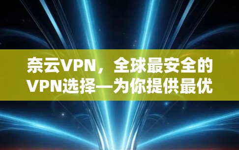 奈云VPN，全球最安全的VPN选择—为你提供最优质服务的解决方案