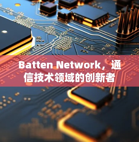 Batten Network，通信技术领域的创新者