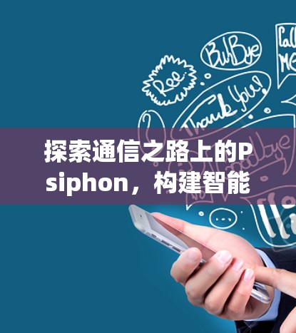 探索通信之路上的Psiphon，构建智能网络的未来