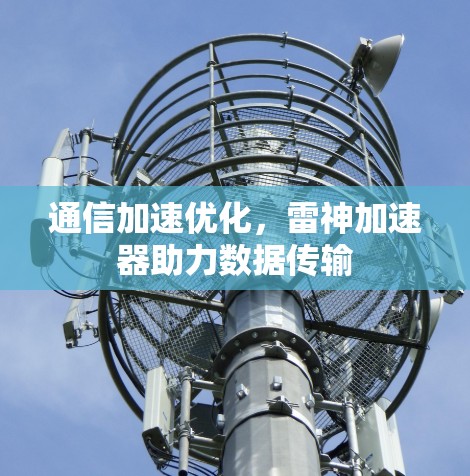 通信加速优化，雷神加速器助力数据传输