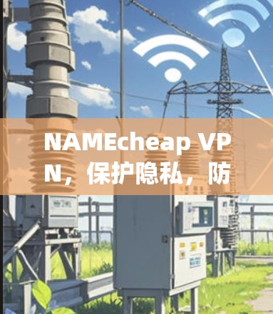 NAMEcheap VPN，保护隐私，防止网络犯罪的网络VPN
