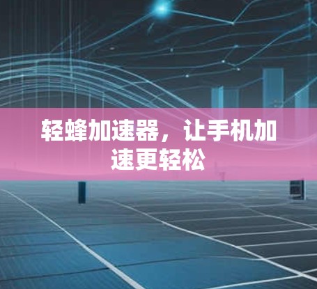 轻蜂加速器，让手机加速更轻松