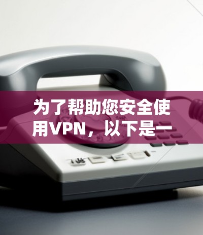 为了帮助您安全使用VPN，以下是一些步骤和建议