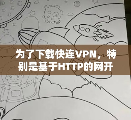 为了下载快连VPN，特别是基于HTTP的网开网，您可以按照以下步骤进行