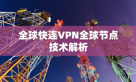 全球快连VPN全球节点技术解析