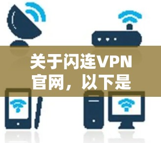 关于闪连VPN官网，以下是详细的解答
