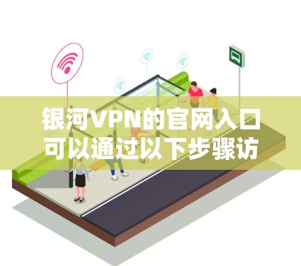 银河VPN的官网入口可以通过以下步骤访问