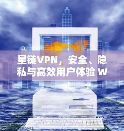 星链VPN，安全、隐私与高效用户体验 Windows版解决方案
