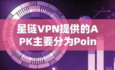 星链VPN提供的APK主要分为Point、Link、Pass和Link+四个系列，每个系列都有其独特的功能和用途。以下是详细的分析和使用指南