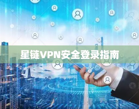星链VPN安全登录指南