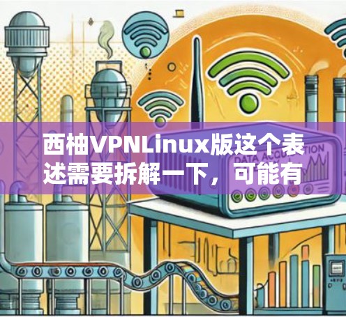 西柚VPNLinux版这个表述需要拆解一下，可能有一些特定的含义或可能的误写。以下是一些可能的解释和建议