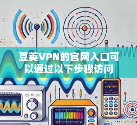 豆荚VPN的官网入口可以通过以下步骤访问