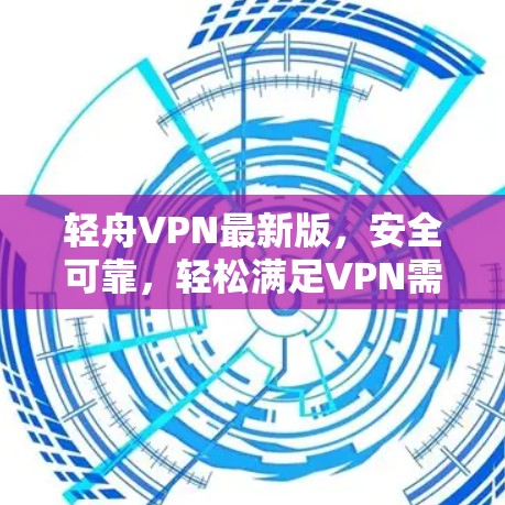 轻舟VPN最新版，安全可靠，轻松满足VPN需求