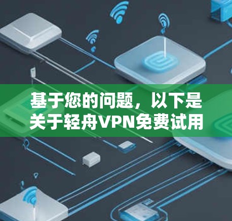 基于您的问题，以下是关于轻舟VPN免费试用的详细分析和建议