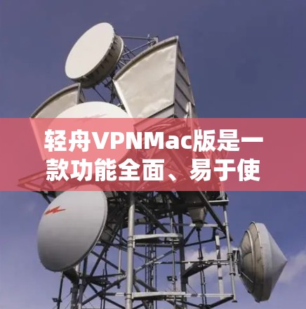 轻舟VPNMac版是一款功能全面、易于使用的VPN应用程序，专为Mac电脑设计，提供丰富的网络选择和高级功能。以下是轻舟VPNMac版的基本信息