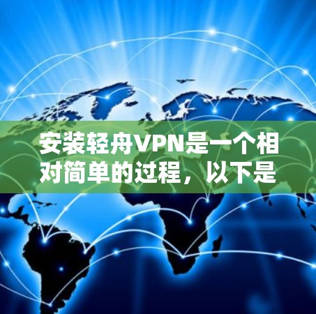 安装轻舟VPN是一个相对简单的过程，以下是一些详细的步骤，帮助您顺利完成安装