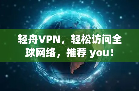 轻舟VPN，轻松访问全球网络，推荐 you！