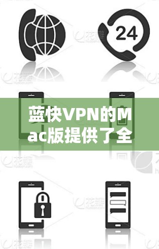 蓝快VPN的Mac版提供了全面的VPN功能，支持多种连接类型（Wi-Fi、数据线、蓝牙和USB）以及多种VPN服务。以下是关于蓝快VPNMac版的一些详细信息