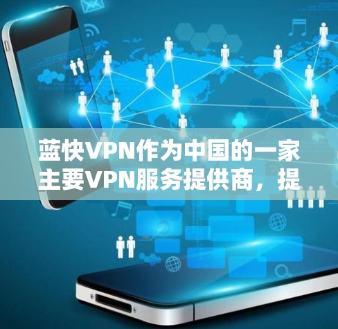 蓝快VPN作为中国的一家主要VPN服务提供商，提供的是基于代理的加密连接服务。尽管蓝快VPN在提供加密连接方面做得不错，但其服务也存在一些问题。以下是蓝 fast VPN 蓝牙漏洞和问题的详细分析