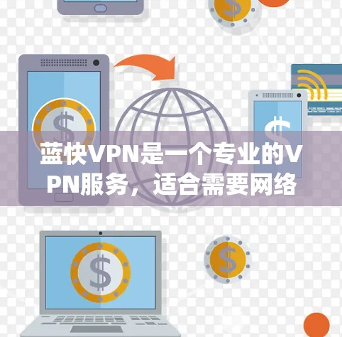 蓝快VPN是一个专业的VPN服务，适合需要网络安全和高效连接的用户。以下是对蓝快VPN的系统分析和使用建议