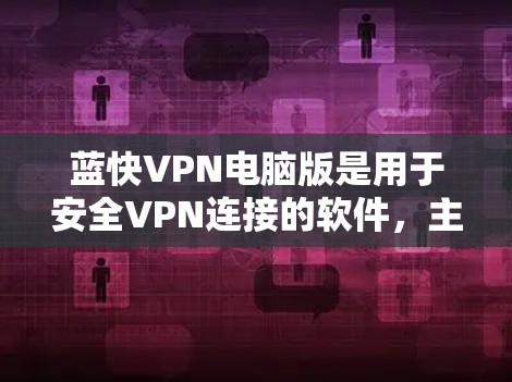 蓝快VPN电脑版是用于安全VPN连接的软件，主要功能包括创建VPN账户、连接目标服务器、设置头部、连接目标服务器和访问内容。以下是对蓝快VPN电脑版的详细总结