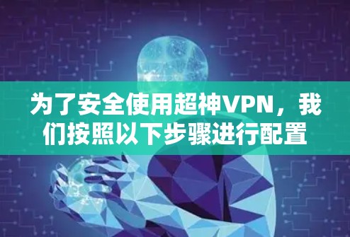 为了安全使用超神VPN，我们按照以下步骤进行配置和使用