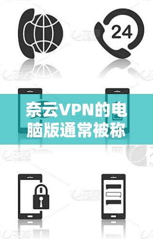 奈云VPN的电脑版通常被称为笔记本版或PC版。以下是使用奈云VPN电脑版的基本步骤
