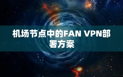 机场节点中的FAN VPN部署方案