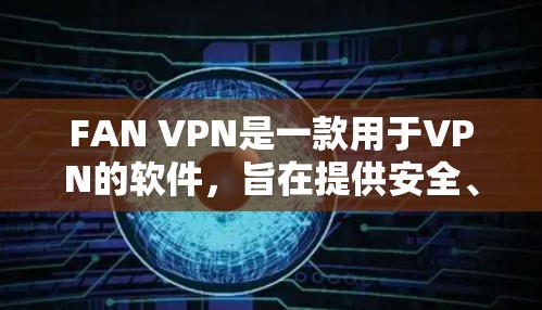 FAN VPN是一款用于VPN的软件，旨在提供安全、高效和便捷的VPN体验。FAN VPN以其独特的功能和用户体验受到广泛关注。以下是对其评测的一些要点