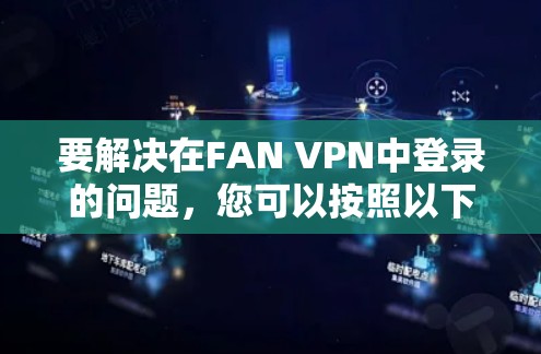 要解决在FAN VPN中登录的问题，您可以按照以下步骤进行操作