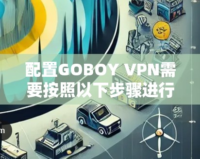 配置GOBOY VPN需要按照以下步骤进行