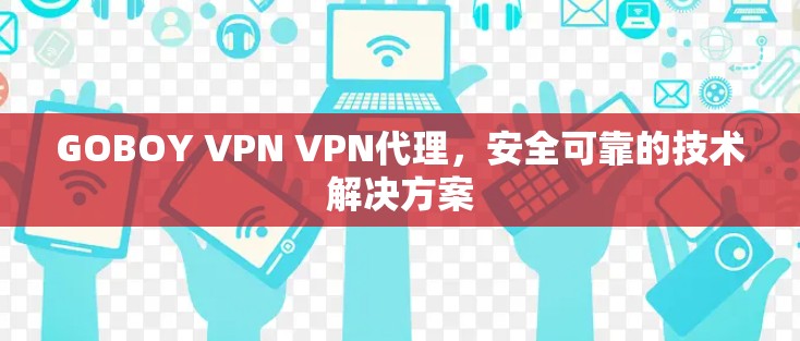 GOBOY VPN VPN代理，安全可靠的技术解决方案