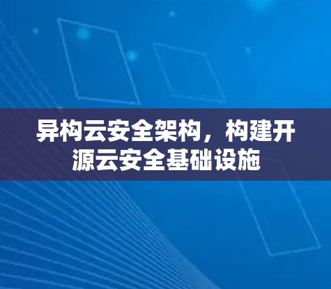 异构云安全架构，构建开源云安全基础设施