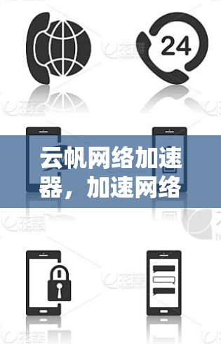 云帆网络加速器，加速网络，提升速度，助力通信工程师