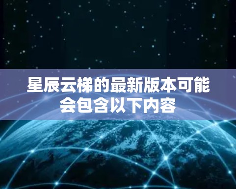 星辰云梯的最新版本可能会包含以下内容