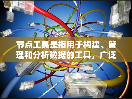 节点工具是指用于构建、管理和分析数据的工具，广泛应用于编程、图形设计、数据分析等领域。以下是关于节点工具的详细说明