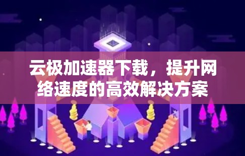 云极加速器下载，提升网络速度的高效解决方案