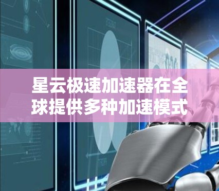 星云极速加速器在全球提供多种加速模式，包括自动加速和手动加速，其全球加速站主要集中在以下主要地区