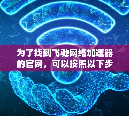 为了找到飞驰网络加速器的官网，可以按照以下步骤操作