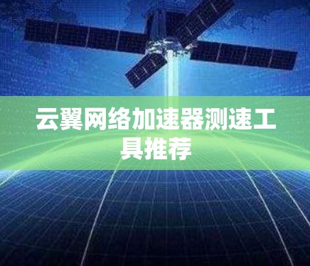 云翼网络加速器测速工具推荐