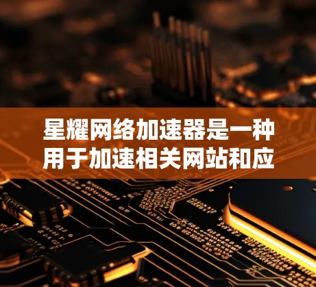 星耀网络加速器是一种用于加速相关网站和应用的网络工具，通常用于提升网络性能和用户体验。如果用户想优化星耀网络加速器的网络性能，可以按照以下步骤进行调整