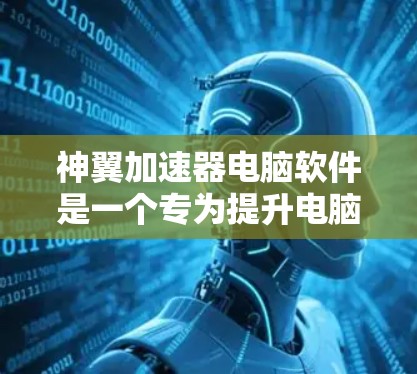 神翼加速器电脑软件是一个专为提升电脑性能而设计的加速工具。以下是对该软件的详细介绍
